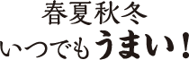 春夏秋冬いつでもうまい!